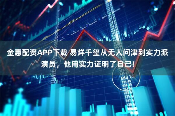 金惠配资APP下载 易烊千玺从无人问津到实力派演员，他用实力证明了自己!