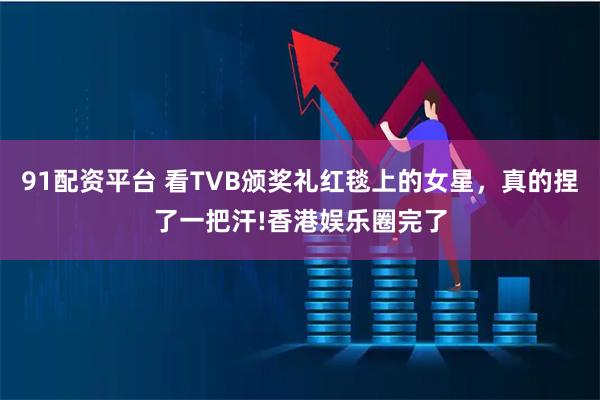 91配资平台 看TVB颁奖礼红毯上的女星，真的捏了一把汗!香港娱乐圈完了