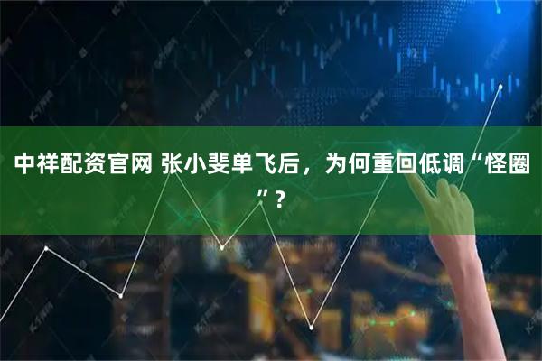 中祥配资官网 张小斐单飞后，为何重回低调“怪圈”?