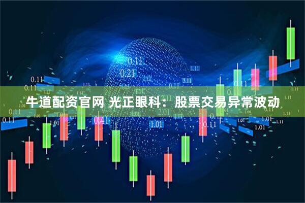 牛道配资官网 光正眼科：股票交易异常波动