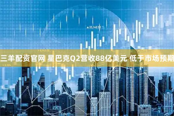三羊配资官网 星巴克Q2营收88亿美元 低于市场预期