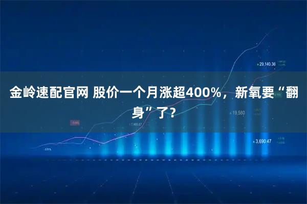 金岭速配官网 股价一个月涨超400%，新氧要“翻身”了？
