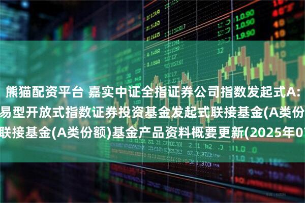 熊猫配资平台 嘉实中证全指证券公司指数发起式A: 嘉实中证全指证券公司交易型开放式指数证券投资基金发起式联接基金(A类份额)基金产品资料概要更新(2025年07月23日)