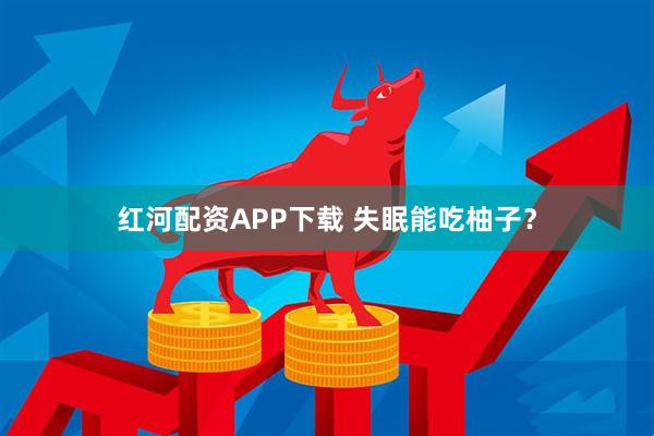 红河配资APP下载 失眠能吃柚子？