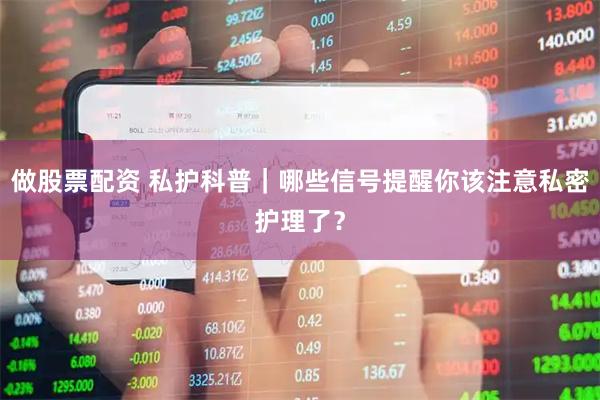 做股票配资 私护科普｜哪些信号提醒你该注意私密护理了？